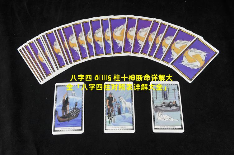 八字四 🐧 柱十神断命详解大全「八字四柱对照表详解大全」
